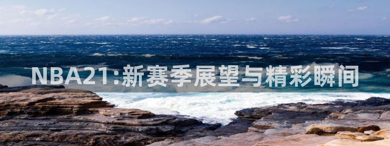 球友直播平台：NBA21:新赛季展望与精彩瞬间